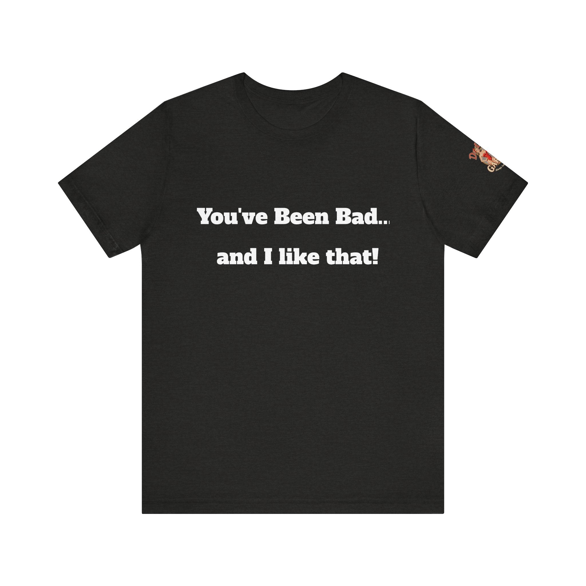 You've been bad... and i like that Unisex Tee