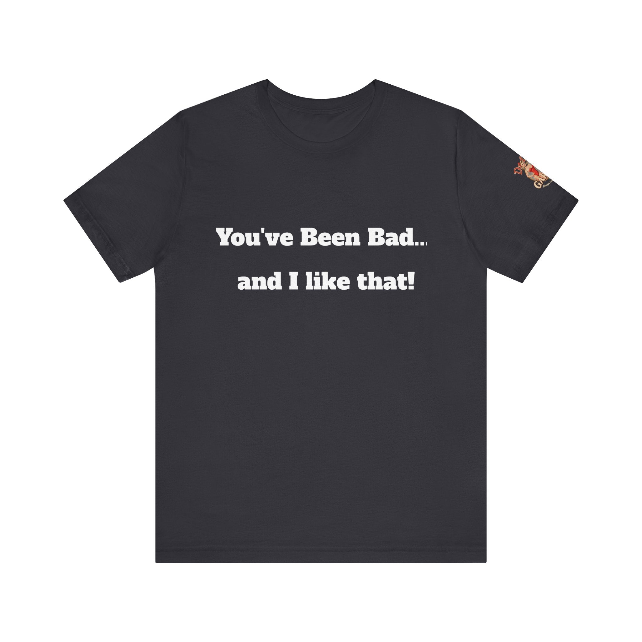 You've been bad... and i like that Unisex Tee